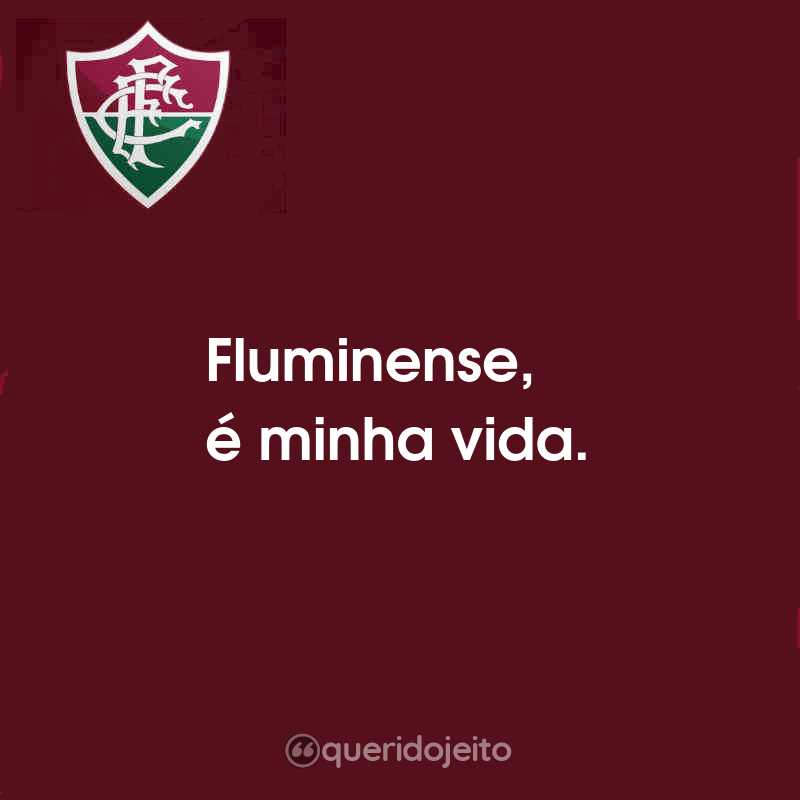 Frases do Fluminense Football Club: Fluminense, é minha vida.