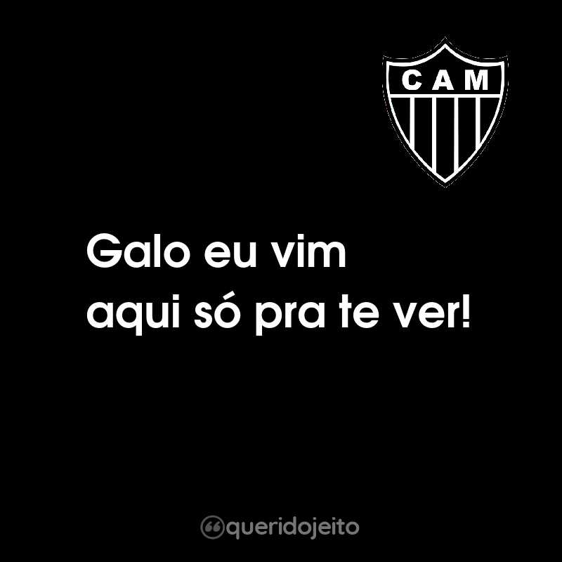 Frases do Clube Atlético Mineiro: Galo eu vim aqui só pra te ver!
