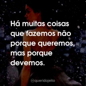 Há muitas coisas que fazemos não porque queremos, mas porque devemos.