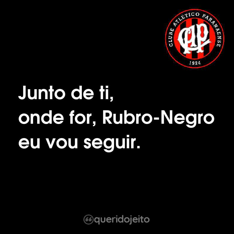 Frases do Club Athletico Paranaense: Junto de ti, onde for, Rubro-Negro eu vou seguir.