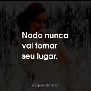 Nada nunca vai tomar seu lugar.