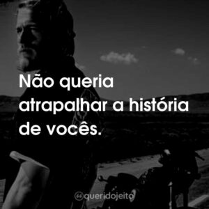 Não queria atrapalhar a história de vocês.