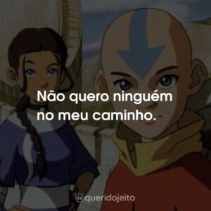 Não quero ninguém no meu caminho.