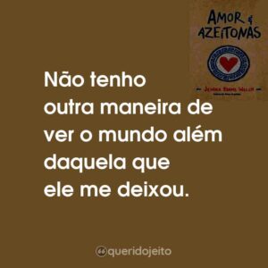 Não tenho outra maneira de ver o mundo além daquela que ele me deixou.