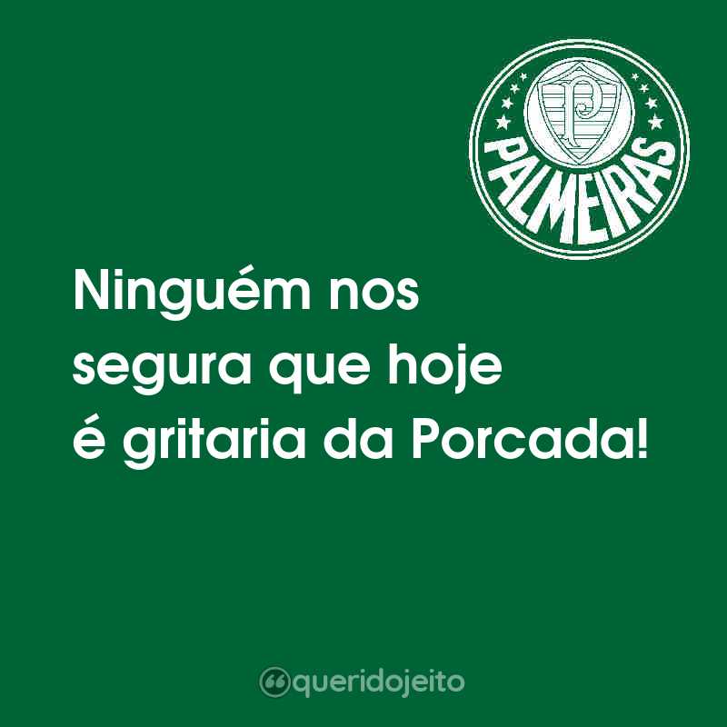 Frases de Sociedade Esportiva Palmeiras: Ninguém nos segura que hoje é gritaria da Porcada!