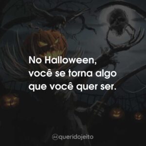 No Halloween, você se torna algo que você quer ser.