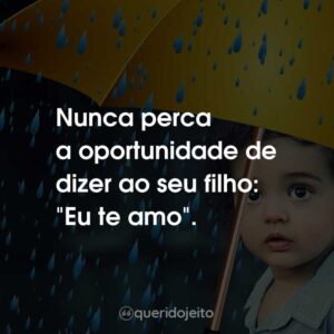 Nunca perca a oportunidade de dizer ao seu filho: “Eu te amo”.