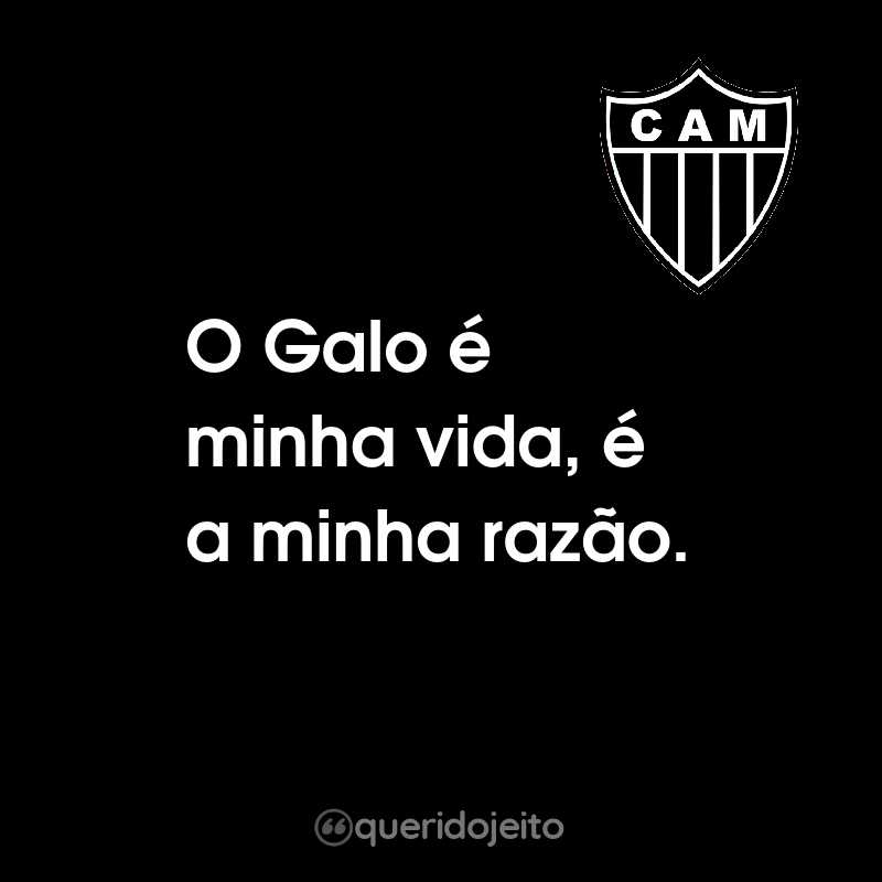 Frases do Clube Atlético Mineiro: O Galo é minha vida, é a minha razão.