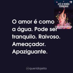 O amor é como a água. Pode ser tranquilo. Raivoso. Ameaçador. Apaziguante.