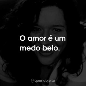 O amor é um medo belo.