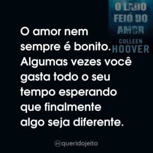 O amor nem sempre é bonito. Algumas vezes você gasta todo o seu tempo esperando que finalmente algo seja diferente.