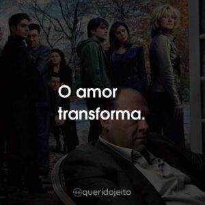 O amor transforma.