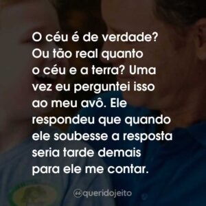 O céu é de verdade? Ou tão real quanto o céu e a terra? Uma vez eu perguntei isso ao meu avô. Ele respondeu que