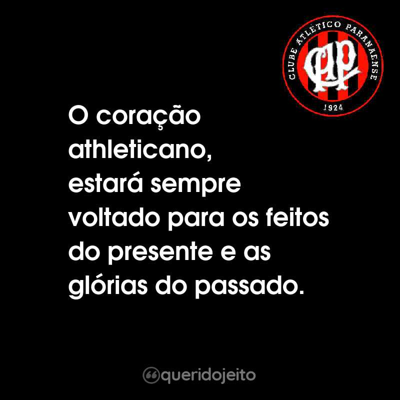 Frases do Club Athletico Paranaense: O coração athleticano, estará sempre voltado para os feitos do presente e as glórias do passado.