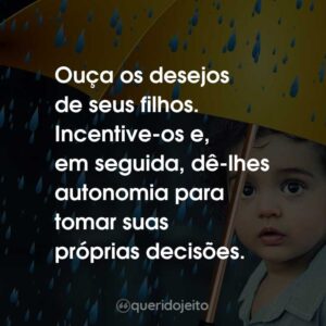 Ouça os desejos de seus filhos. Incentive-os e, em seguida, dê-lhes autonomia para tomar suas próprias decisões.