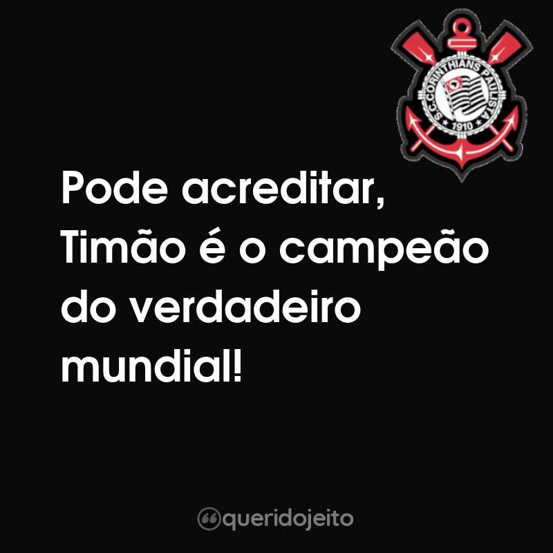 Frases do Sport Club Corinthians Paulista: Pode acreditar, Timão é o campeão do verdadeiro mundial!