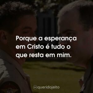 Porque a esperança em Cristo é tudo o que resta em mim.