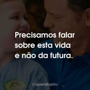 Precisamos falar sobre esta vida e não da futura.