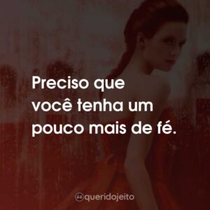 Preciso que você tenha um pouco mais de fé.