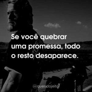 Se você quebrar uma promessa, todo o resto desaparece.