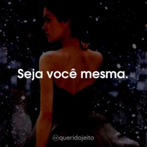 Seja você mesma.