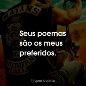 Seus poemas são os meus preferidos.