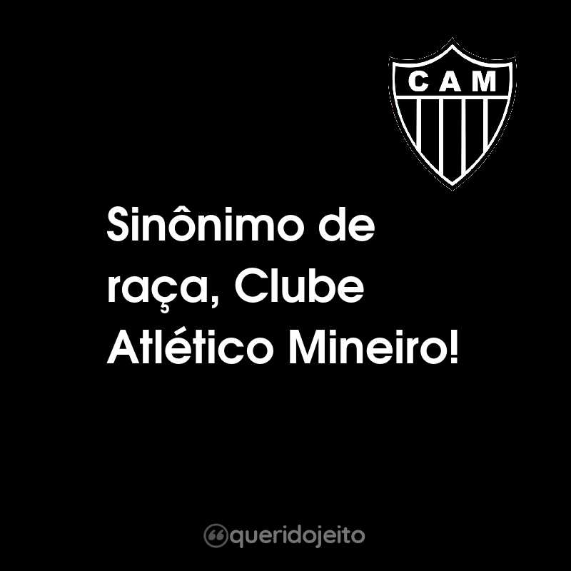 Frases do Clube Atlético Mineiro: Sinônimo de raça, Clube Atlético Mineiro!