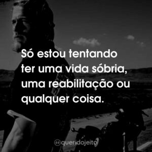 Só estou tentando ter uma vida sóbria, uma reabilitação ou qualquer coisa.