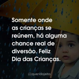Somente onde as crianças se reúnem, há alguma chance real de diversão. Feliz Dia das Crianças.