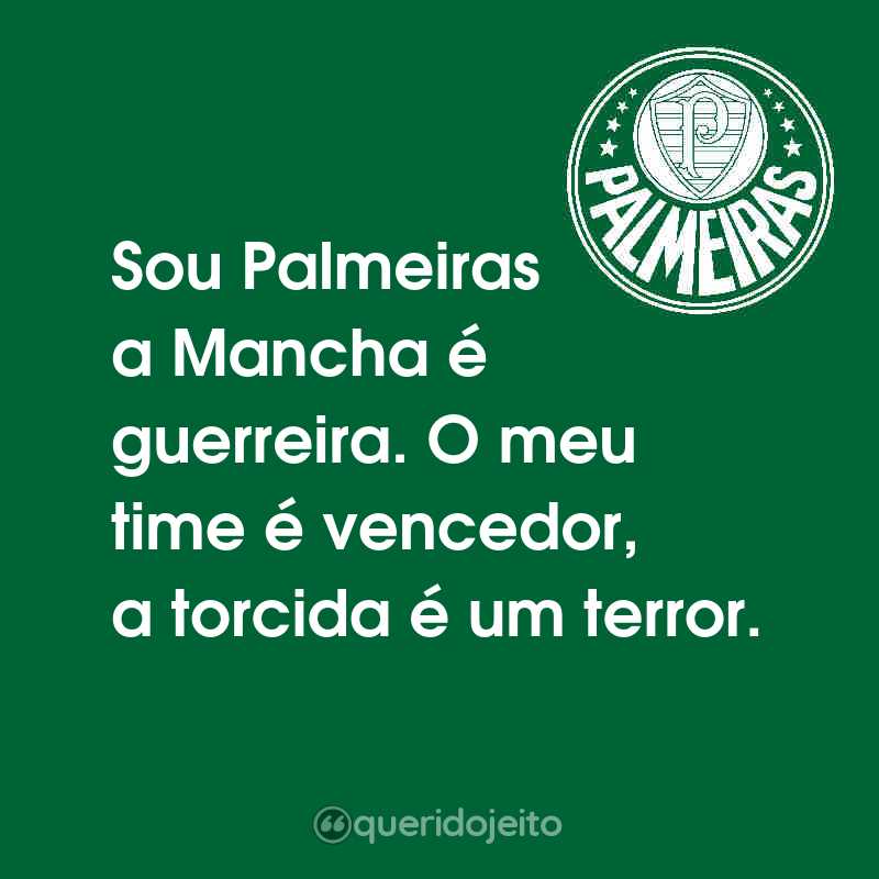 Sou Palmeiras a Mancha é guerreira. O meu time é vencedor, a torcida é um terror.