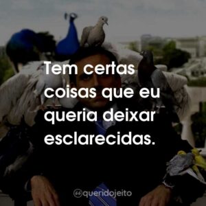 Tem certas coisas que eu queria deixar esclarecidas.