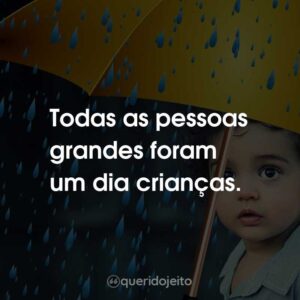 Todas as pessoas grandes foram um dia crianças.