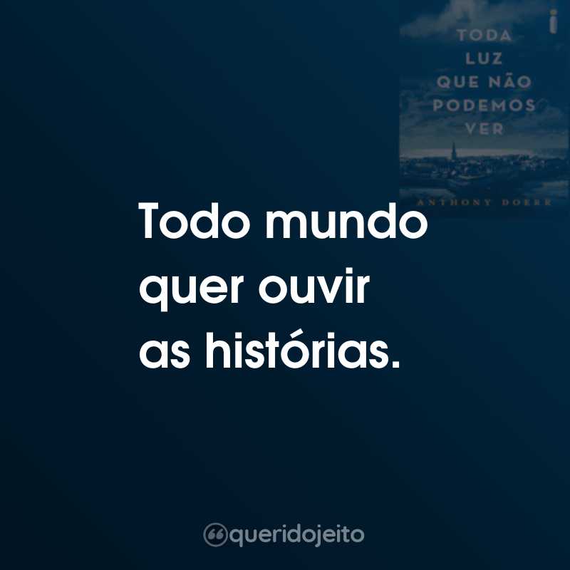 Frases do Livro Toda a Luz que Não Podemos Ver: Todo mundo quer ouvir as histórias.