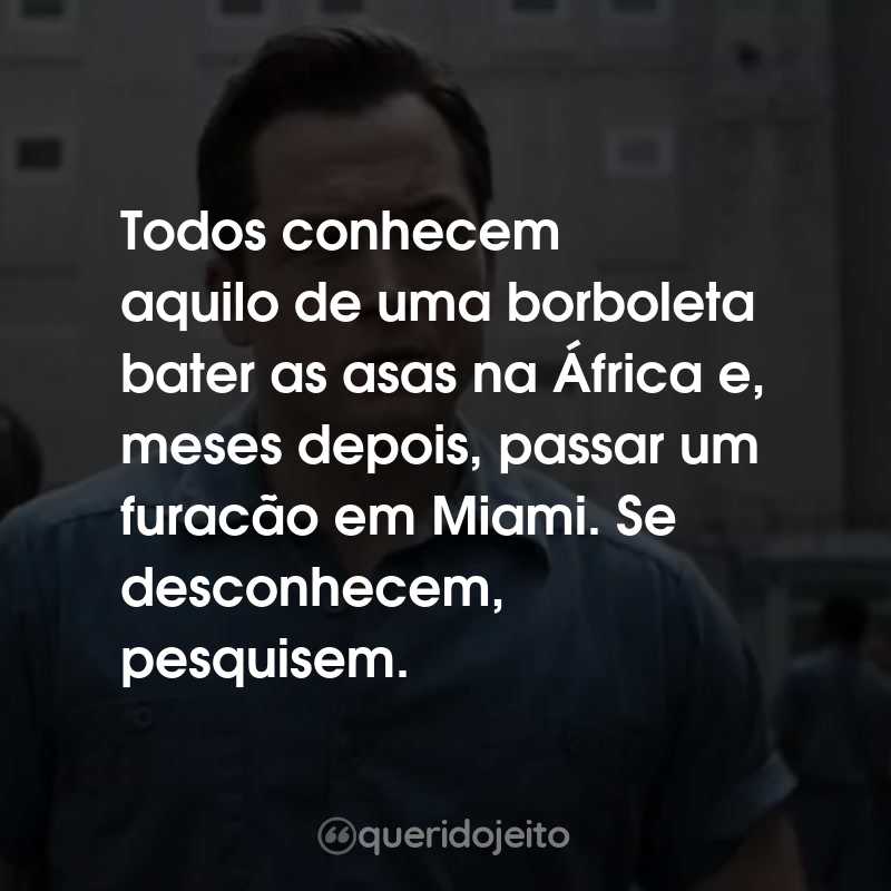 Frases da Série Black Bird: Todos conhecem aquilo de uma borboleta bater as asas na África e, meses depois, passar um furacão em Miami. Se desconhecem, pesquisem.