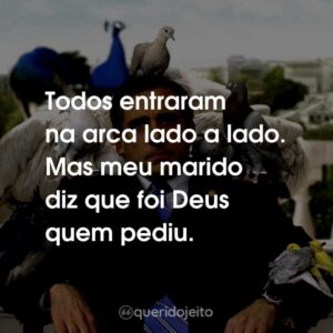Todos entraram na arca lado a lado. Mas meu marido diz que foi Deus quem pediu.