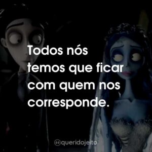 Todos nós temos que ficar com quem nos corresponde.