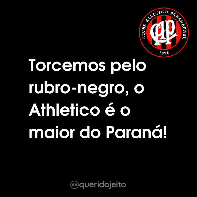Frases do Club Athletico Paranaense: Torcemos pelo rubro-negro, o Athletico é o maior do Paraná!