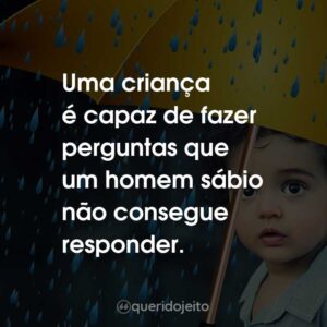 Uma criança é capaz de fazer perguntas que um homem sábio não consegue responder.