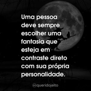 Uma pessoa deve sempre escolher uma fantasia que esteja em contraste direto com sua própria personalidade.