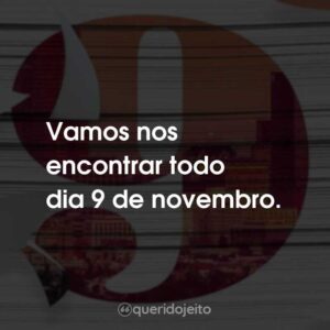 Vamos nos encontrar todo dia 9 de novembro.