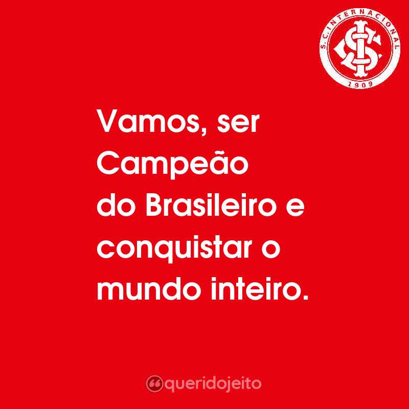 Frases do Sport Club Internacional: Vamos, ser Campeão do Brasileiro e conquistar o mundo inteiro.