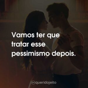Vamos ter que tratar esse pessimismo depois.