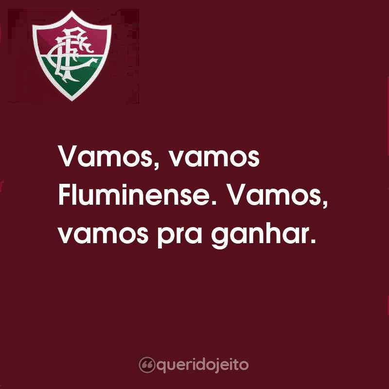 Frases do Fluminense Football Club: Vamos, vamos Fluminense. Vamos, vamos pra ganhar.