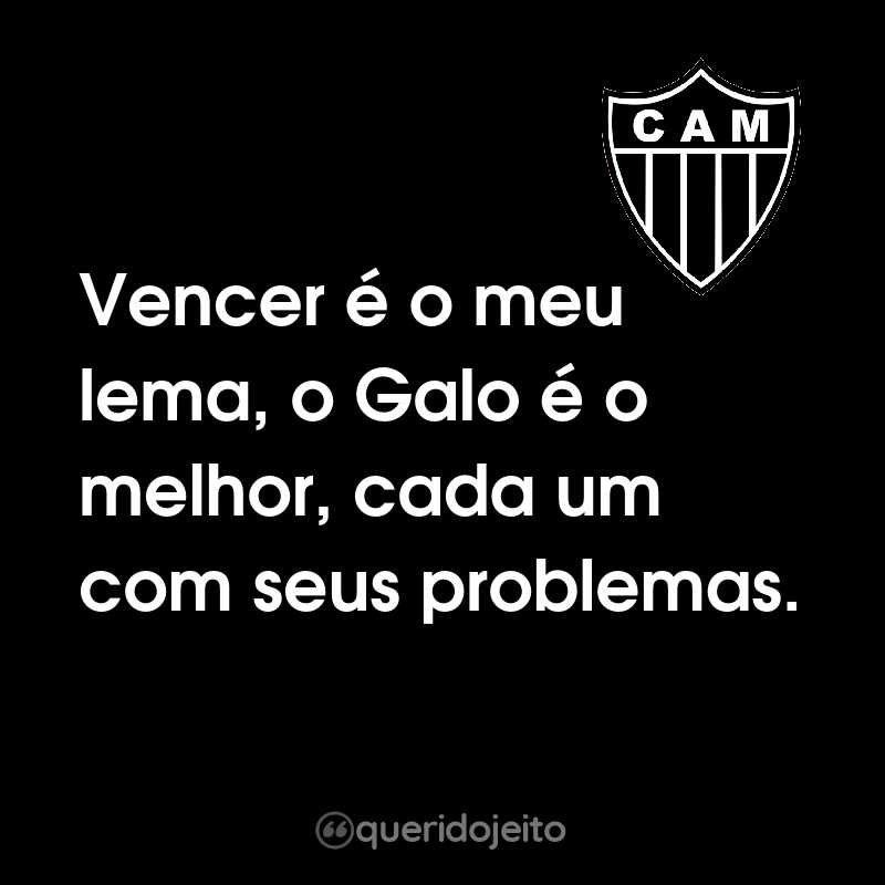 Frases do Clube Atlético Mineiro: Vencer é o meu lema, o Galo é o melhor, cada um com seus problemas.