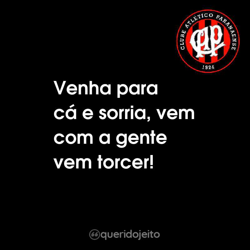 Frases do Club Athletico Paranaense: Venha para cá e sorria, vem com a gente vem torcer!