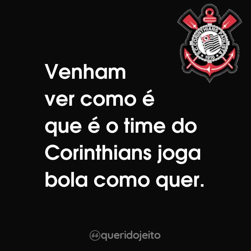 Frases do Sport Club Corinthians Paulista: Venham ver como é que é o time do Corinthians joga bola como quer.
