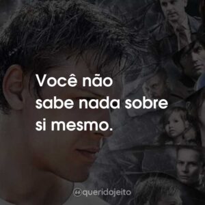 Você não sabe nada sobre si mesmo.