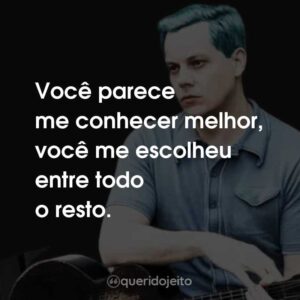 Você parece me conhecer melhor, você me escolheu entre todo o resto.