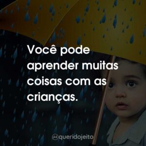 Você pode aprender muitas coisas com as crianças.