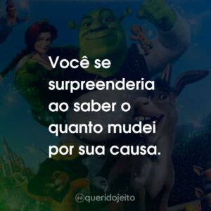 Você se surpreenderia ao saber o quanto mudei por sua causa.
